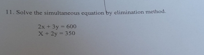 l1. Solve the simultaneous equation by elimination method.
2x+3y=600
X+2y=350