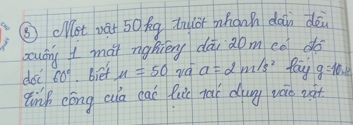 ③clet vái 50Ag tnor mhann dàn dèi 
ocuáng ma ngBiērg dài aom eo do 
doc 60°.Biet mu =50 rd a=2m/s^2 Pay g=10m/s
tink eóng ao eai luic naí dug váo nàt