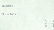 Question 
Solve for x.
 3/2 =frac 1