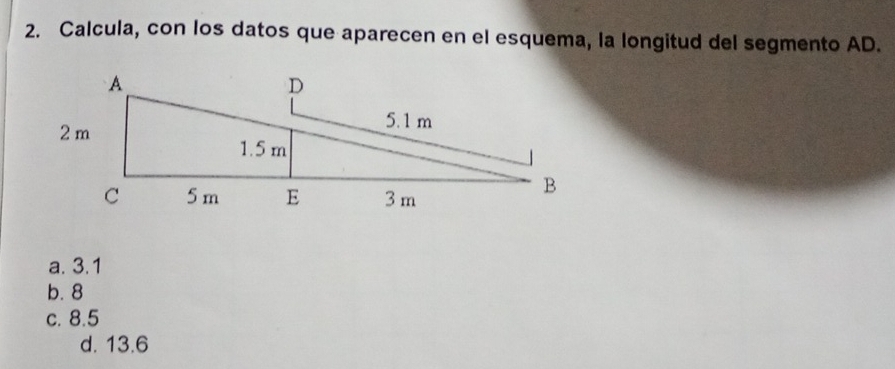 Calcula, con los datos que aparecen en el esquema, la longitud del segmento AD.
a. 3.1
b. 8
c. 8.5
d. 13.6