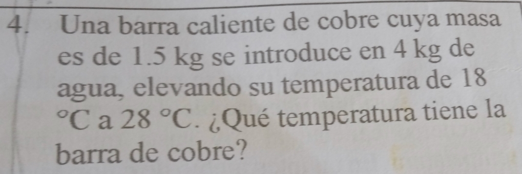 Una barra caliente de cobre cuya masa 
es de 1.5 kg se introduce en 4 kg de 
agua, elevando su temperatura de 18°C a 28°C. ¿Qué temperatura tiene la 
barra de cobre?