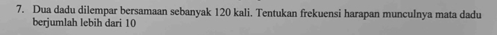 Dua dadu dilempar bersamaan sebanyak 120 kali. Tentukan frekuensi harapan munculnya mata dadu 
berjumlah lebih dari 10