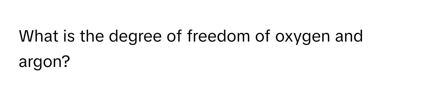 What is the degree of freedom of oxygen and argon?