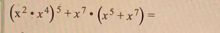 (x^2· x^4)^5+x^7· (x^5+x^7)=