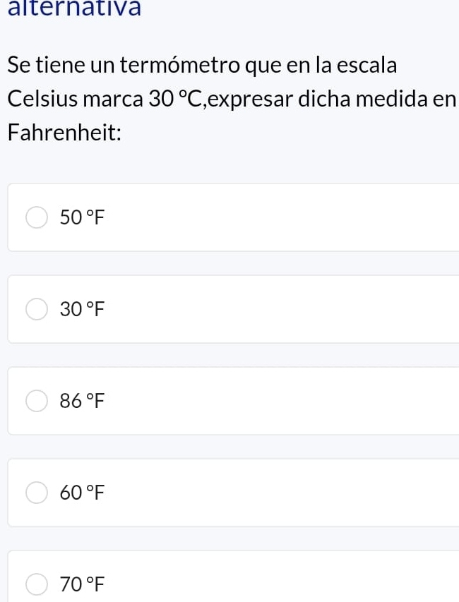 alternativa
Se tiene un termómetro que en la escala
Celsius marca 30°C ,expresar dicha medida en
Fahrenheit:
50°F
30°F
86°F
60°F
70°F