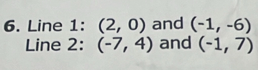 Line 1: (2,0) and (-1,-6)
Line 2: (-7,4) and (-1,7)