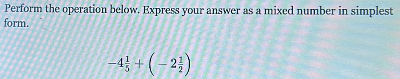 Perform the operation below. Express your answer as a mixed number in simplest 
form.
-4 1/5 +(-2 1/2 )