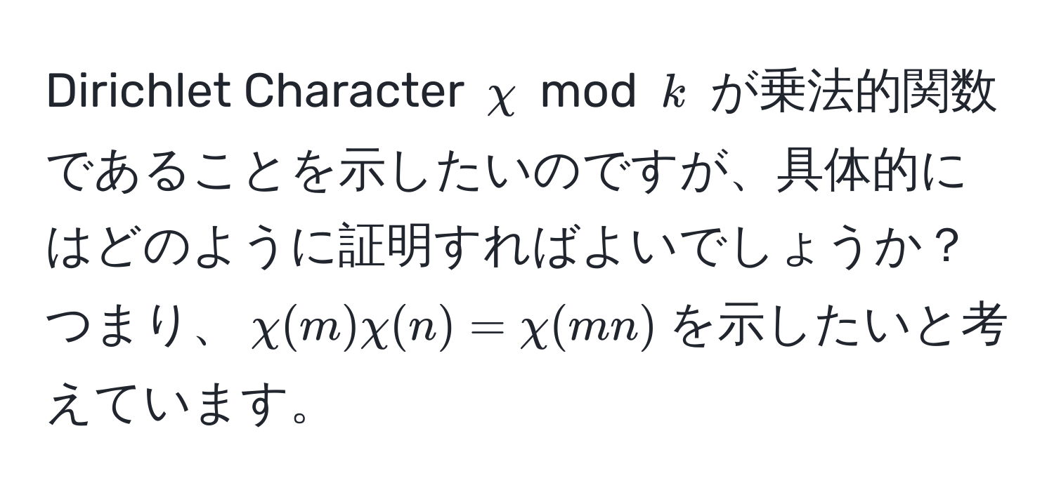 Dirichlet Character $chi$ mod $k$ が乗法的関数であることを示したいのですが、具体的にはどのように証明すればよいでしょうか？つまり、$chi(m)chi(n)=chi(mn)$を示したいと考えています。