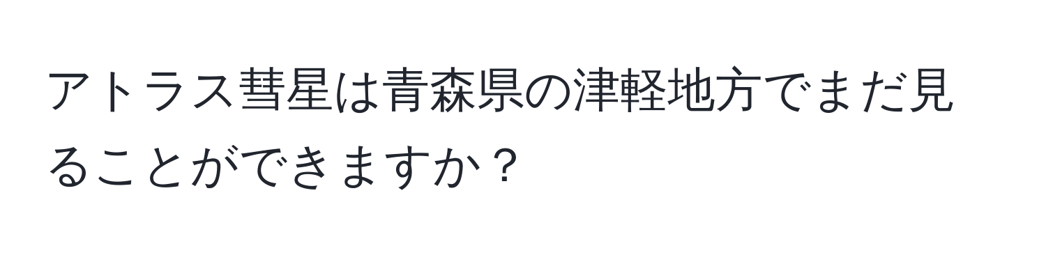 アトラス彗星は青森県の津軽地方でまだ見ることができますか？