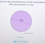 ork out the circumference of the circle below 
Give your answer to 1 d.p. 
Red san semgçes 
Q Zoam 
4 Watch video