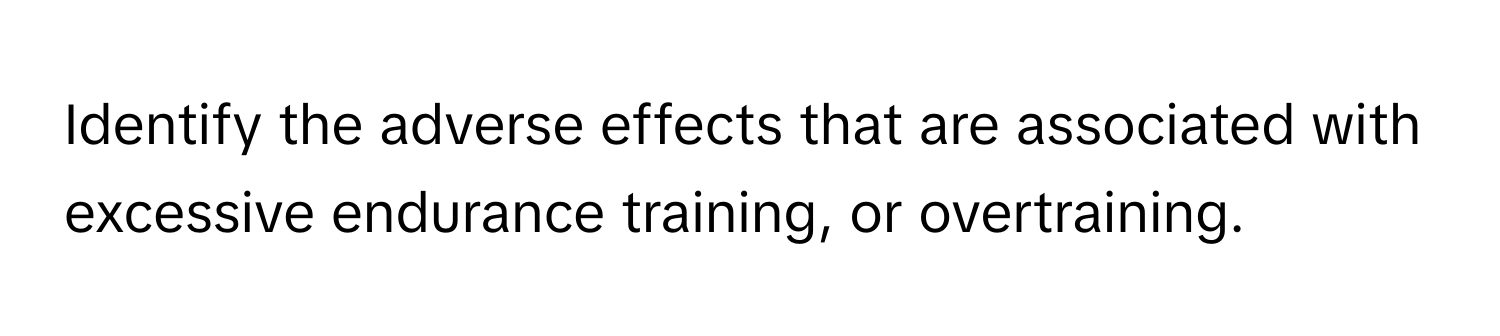 Identify the adverse effects that are associated with excessive endurance training, or overtraining.