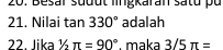 20: Besar sudut mngkaran satu pu 
21. Nilai tan 330° adalah 
22. lika 1/1/_π =90° maka 3/5π =