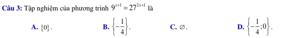 Tập nghiệm của phương trình 9^(x+1)=27^(2x+1) là
A.  0. B.  - 1/4 . C. ∅. D.  - 1/4 ;0.