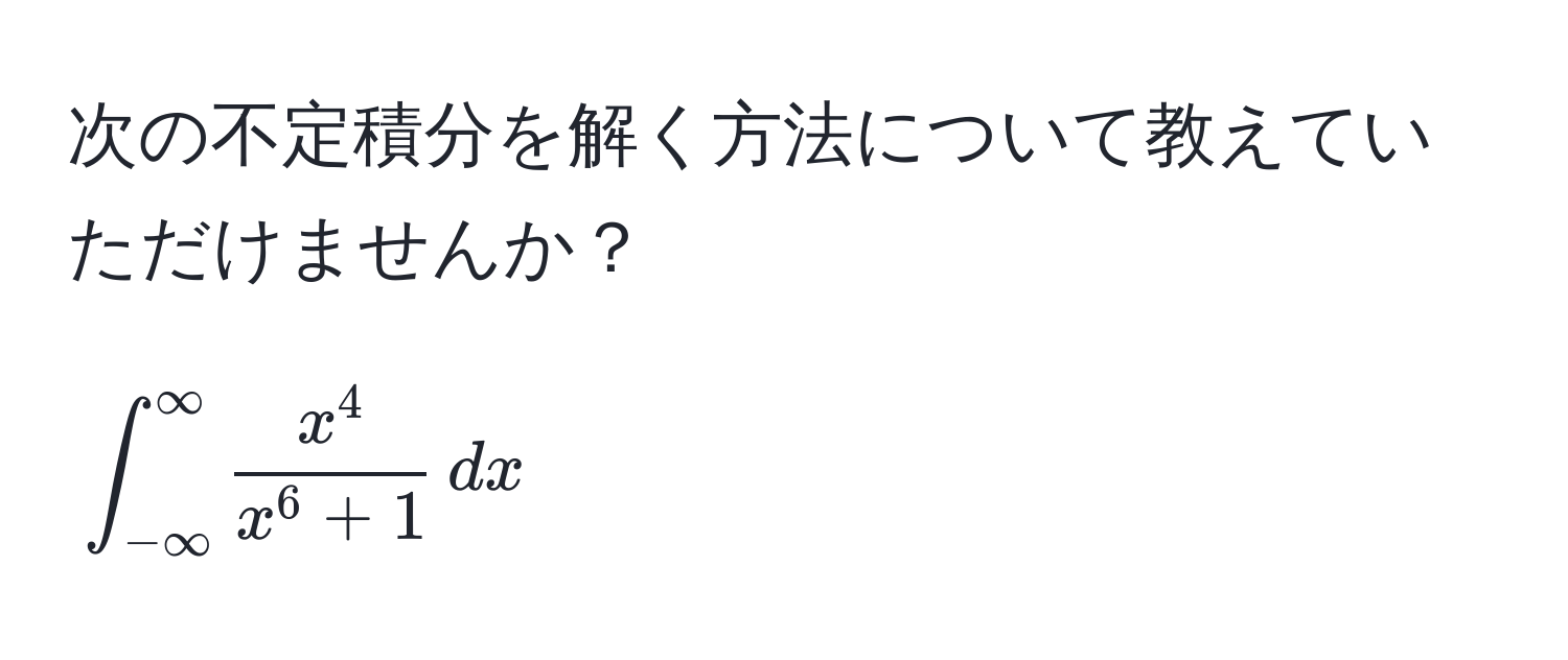 次の不定積分を解く方法について教えていただけませんか？  
[
∈t_(-∈fty)^(∈fty) fracx^4x^(6 + 1) , dx
]