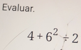 Evaluar.
4+6^2/ 2