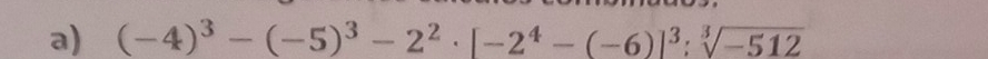 (-4)^3-(-5)^3-2^2· [-2^4-(-6)]^3:sqrt[3](-512)