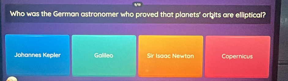 Who was the German astronomer who proved that planets' orbits are elliptical?
Johannes Kepler Galileo Sir Isaac Newton Copernicus
