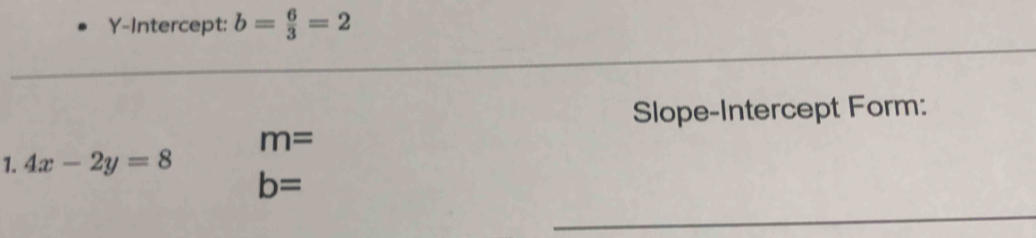 Y-Intercept: b= 6/3 =2
_ 
_ 
Slope-Intercept Form:
m=
1. 4x-2y=8
b=
_