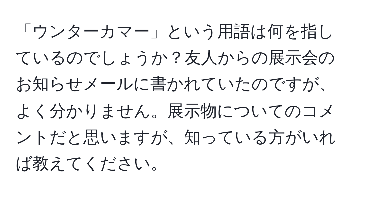 「ウンターカマー」という用語は何を指しているのでしょうか？友人からの展示会のお知らせメールに書かれていたのですが、よく分かりません。展示物についてのコメントだと思いますが、知っている方がいれば教えてください。