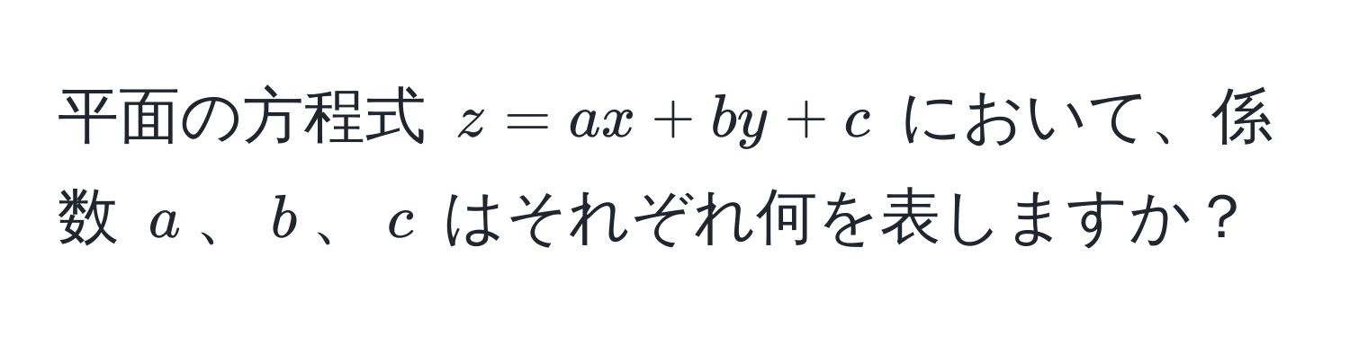 平面の方程式 ( z = ax + by + c ) において、係数 ( a )、( b )、( c ) はそれぞれ何を表しますか？