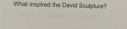 What inspired the David Sculpture?