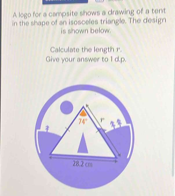 A logo for a campsite shows a drawing of a tent
in the shape of an isosceles triangle. The design
is shown below.
Calculate the length r.
Give your answer to 1 d.p.