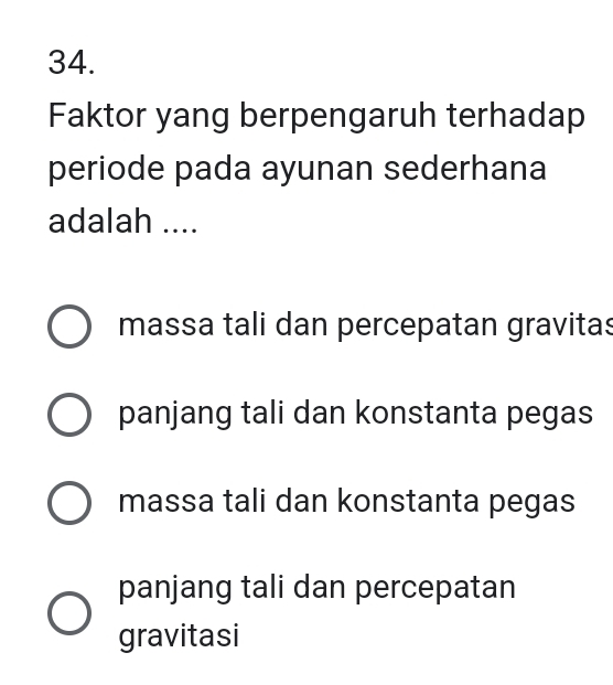 Faktor yang berpengaruh terhadap
periode pada ayunan sederhana
adalah ....
massa tali dan percepatan gravitas
panjang tali dan konstanta pegas
massa tali dan konstanta pegas
panjang tali dan percepatan
gravitasi