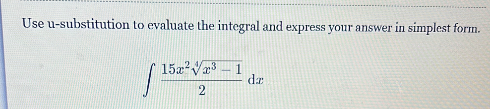 Use u-substitution to evaluate the integral and express your answer in simplest form.
∈t  (15x^2sqrt[4](x^3-1))/2 dx