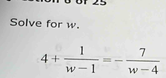 Solve for w.
4+ 1/w-1 =- 7/w-4 