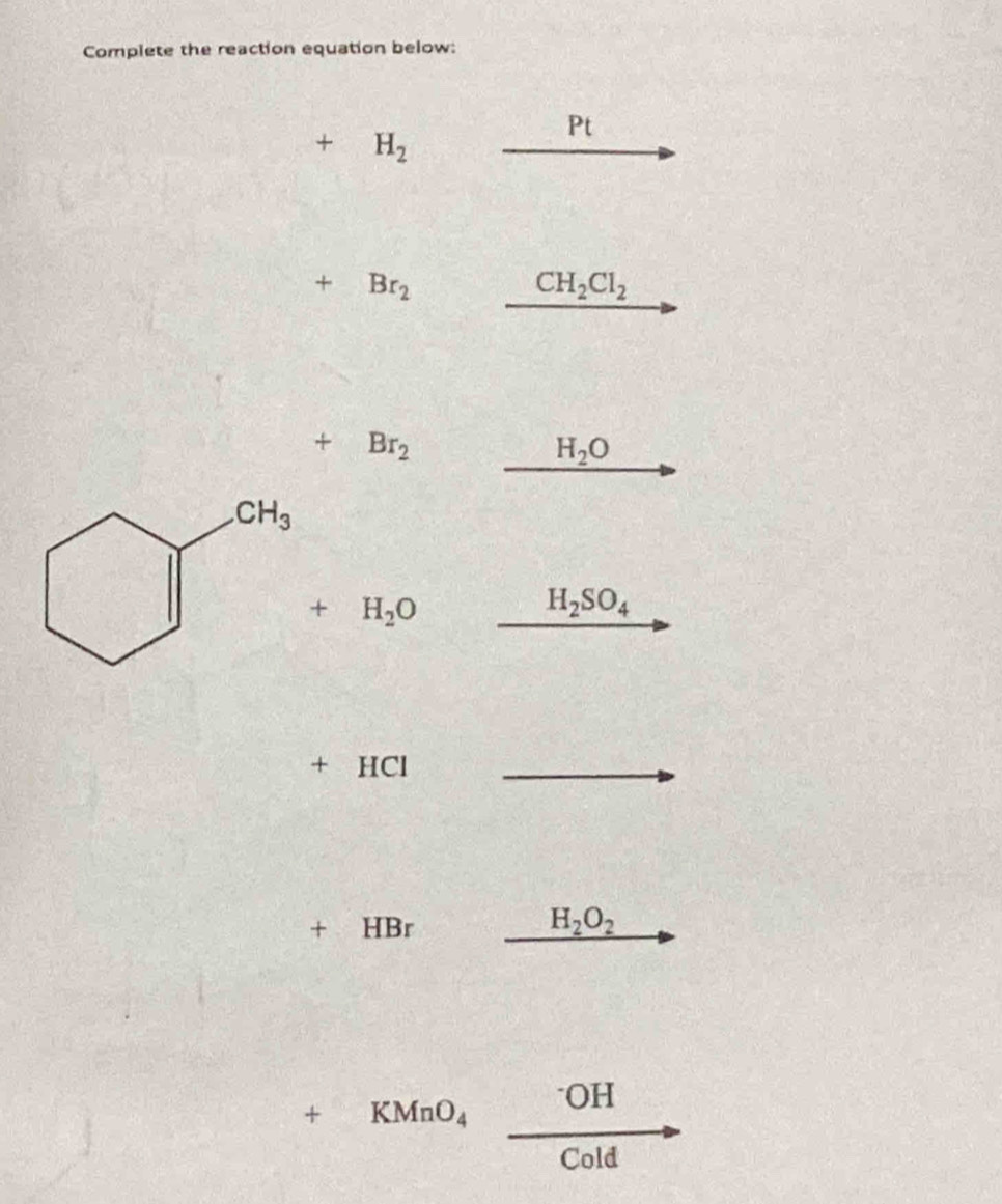 Complete the reaction equation below:
Pt
+ H_2
+Br_2
CH_2Cl_2
+ Br_2
H_2O
+ H_2O
H_2SO_4
+ HCl
+ HBr H_2O_2
+KMnO_4xrightarrow OH