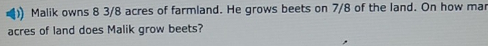 Malik owns 8 3/8 acres of farmland. He grows beets on 7/8 of the land. On how mar 
acres of land does Malik grow beets?