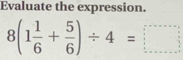 Evaluate the expression.
8(1 1/6 + 5/6 )/ 4=□