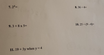 2^2= 36/ 4=
8. 
9. 3+8* 5=
10. 25/ (9-4)=
11. 19+3y when y=4