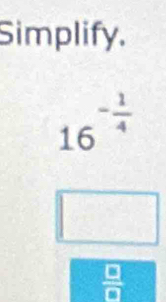 Simplify.
16^(-frac 1)4
□
 □ /□  