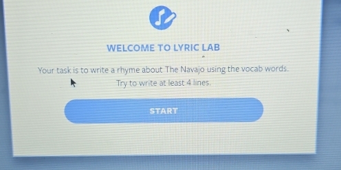 WELCOME TO LYRIC LAB 
Your task is to write a rhyme about The Navajo using the vocab words. 
Try to write at least 4 lines. 
START