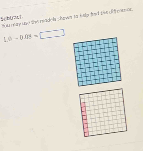 You may use the models shown to help find the difference. 
Subtract.
1.0-0.08=□