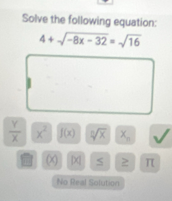 Solve the following equation:
4+sqrt(-8x-32)=sqrt(16)
 Y/X  x^2 f(x) sqrt[n](x) X_n
(X) |X| π
No Real Solution