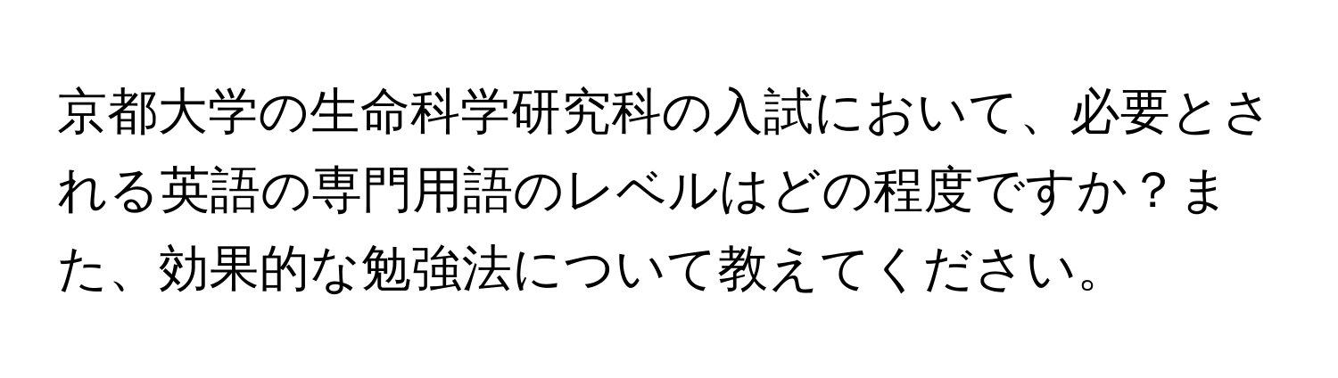 京都大学の生命科学研究科の入試において、必要とされる英語の専門用語のレベルはどの程度ですか？また、効果的な勉強法について教えてください。