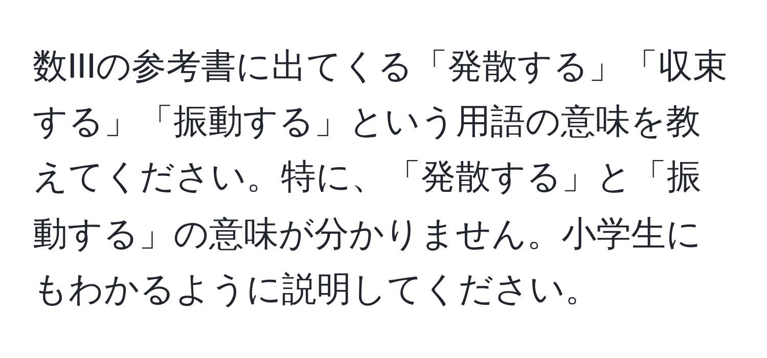 数IIIの参考書に出てくる「発散する」「収束する」「振動する」という用語の意味を教えてください。特に、「発散する」と「振動する」の意味が分かりません。小学生にもわかるように説明してください。