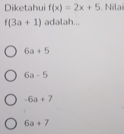 Diketahui f(x)=2x+5. Nilai
f(3a+1) adalah...
6a+5
6a-5
-6a+7
6a+7