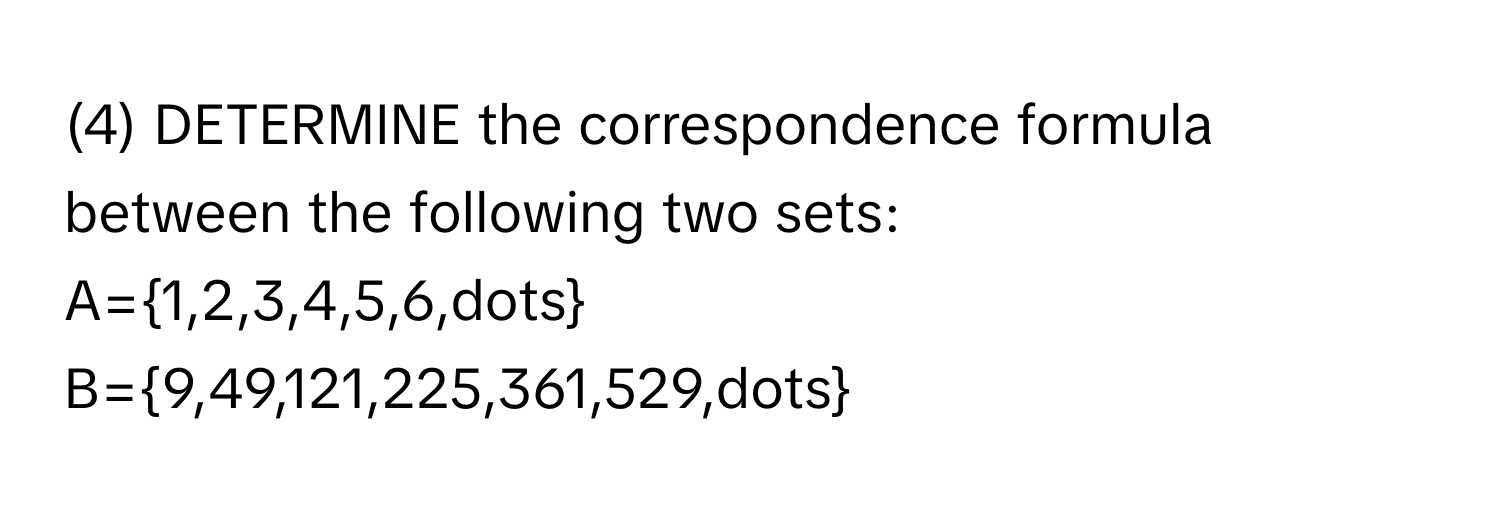 (4) DETERMINE the correspondence formula between the following two sets: 
A=1,2,3,4,5,6,dots
B=9,49,121,225,361,529,dots