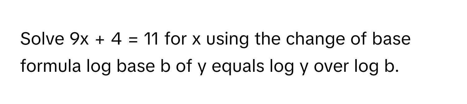Solved: Solve 9x + 4 = 11 for x using the change of base formula log ...
