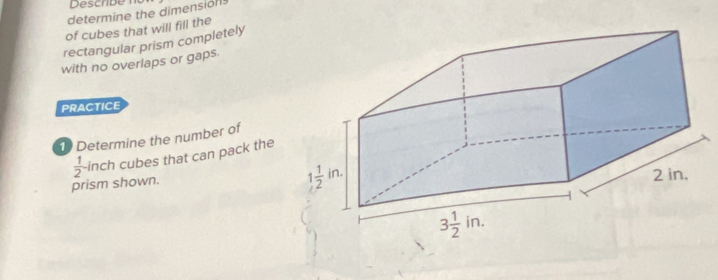 Describe 
determine the dimension
of cubes that will fill the
rectangular prism completely
with no overlaps or gaps
PRACTICE
1 Determine the number of
 1/2 - inch cubes that can pack the
prism shown.