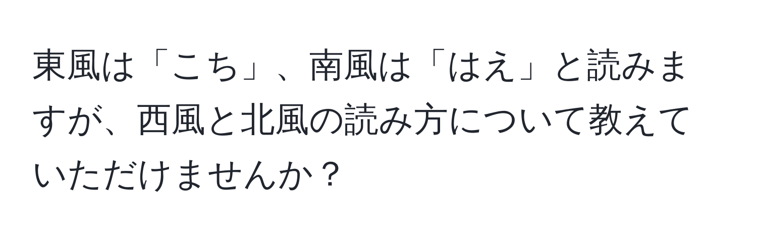 東風は「こち」、南風は「はえ」と読みますが、西風と北風の読み方について教えていただけませんか？