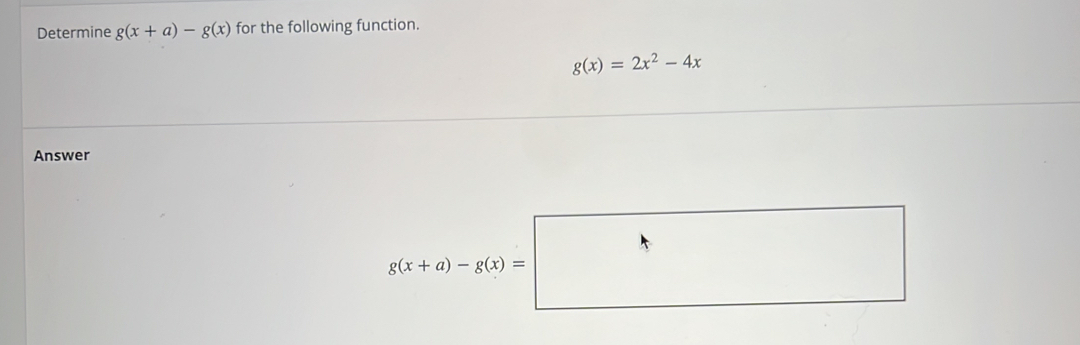 Determine g(x+a)-g(x) for the following function.
g(x)=2x^2-4x
Answer
g(x+a)-g(x)=□