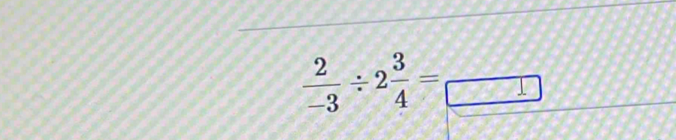  2/-3 / 2 3/4 = =frac □ 