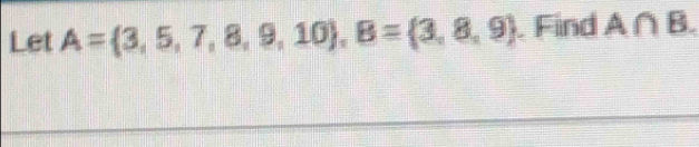 Let A= 3,5,7,8,9,10 , B= 3,8,9. Find A∩ B.