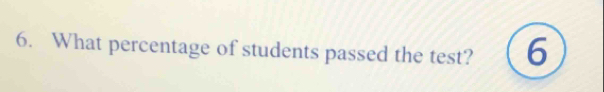 What percentage of students passed the test? 6