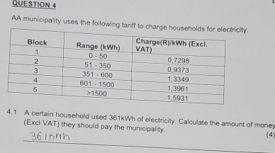 AA municipality uses the following tariff t 
4.1 A certain household used 361kWh of electricity. Calculate the amount of money 
(Excl VAT) they should pay the municipality. 
_ 
(4)