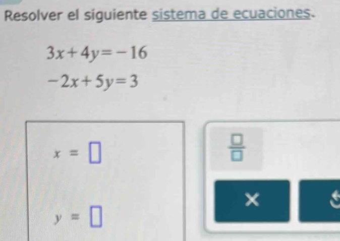 Resolver el siguiente sistema de ecuaciones.
3x+4y=-16
-2x+5y=3
x=□
 □ /□   
a
y=□